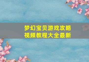 梦幻宝贝游戏攻略视频教程大全最新