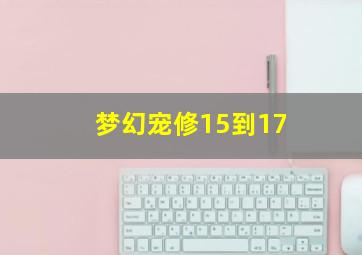 梦幻宠修15到17