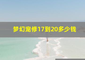 梦幻宠修17到20多少钱