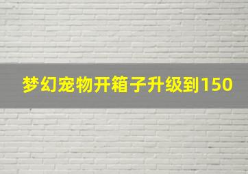 梦幻宠物开箱子升级到150