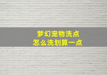 梦幻宠物洗点怎么洗划算一点