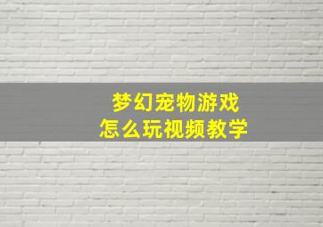 梦幻宠物游戏怎么玩视频教学