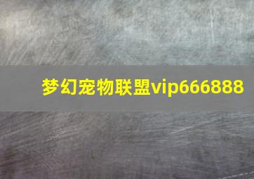 梦幻宠物联盟vip666888