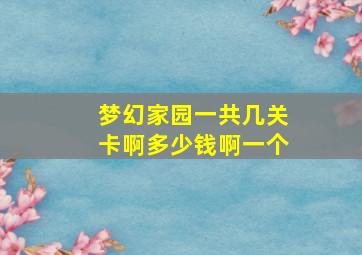 梦幻家园一共几关卡啊多少钱啊一个