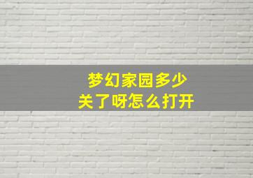 梦幻家园多少关了呀怎么打开