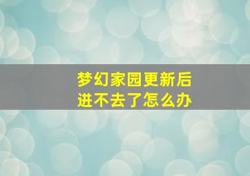 梦幻家园更新后进不去了怎么办