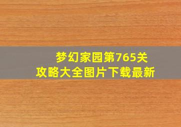 梦幻家园第765关攻略大全图片下载最新