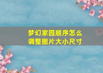 梦幻家园顺序怎么调整图片大小尺寸