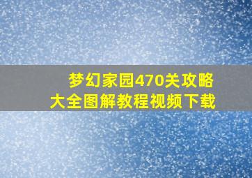 梦幻家园470关攻略大全图解教程视频下载