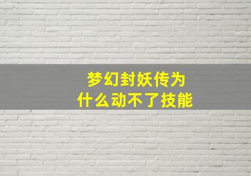 梦幻封妖传为什么动不了技能