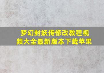 梦幻封妖传修改教程视频大全最新版本下载苹果