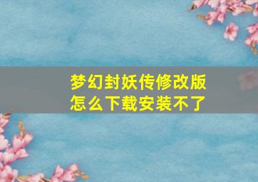 梦幻封妖传修改版怎么下载安装不了