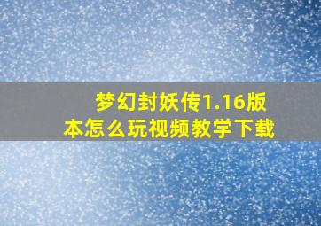 梦幻封妖传1.16版本怎么玩视频教学下载