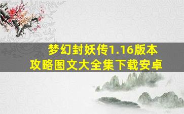 梦幻封妖传1.16版本攻略图文大全集下载安卓