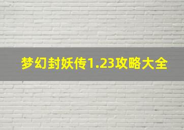 梦幻封妖传1.23攻略大全