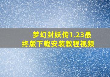 梦幻封妖传1.23最终版下载安装教程视频