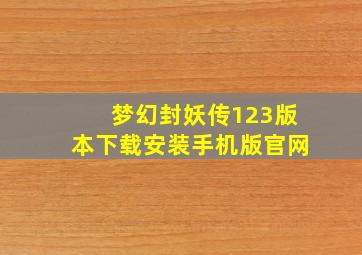 梦幻封妖传123版本下载安装手机版官网