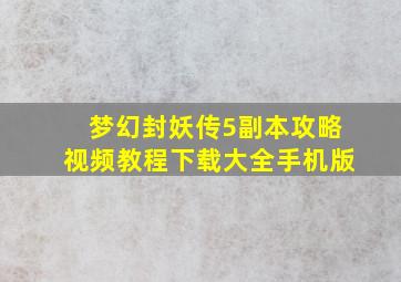 梦幻封妖传5副本攻略视频教程下载大全手机版