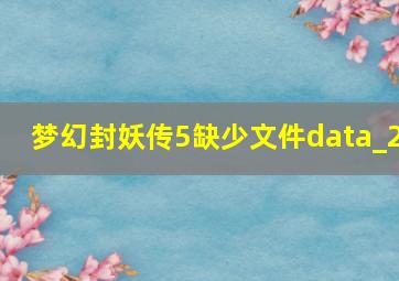 梦幻封妖传5缺少文件data_2