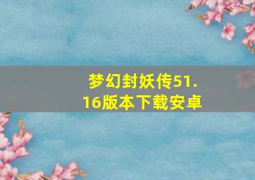 梦幻封妖传51.16版本下载安卓