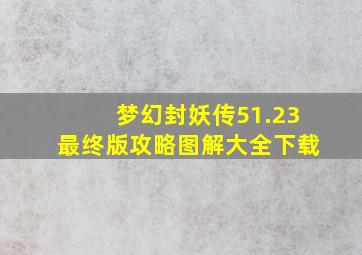 梦幻封妖传51.23最终版攻略图解大全下载