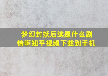 梦幻封妖后续是什么剧情啊知乎视频下载到手机