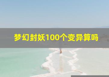 梦幻封妖100个变异算吗