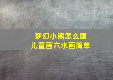 梦幻小熊怎么画儿童画六水画简单