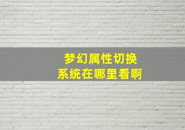 梦幻属性切换系统在哪里看啊