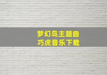 梦幻岛主题曲 巧虎音乐下载