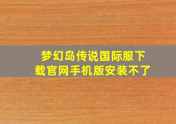 梦幻岛传说国际服下载官网手机版安装不了