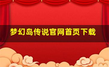 梦幻岛传说官网首页下载