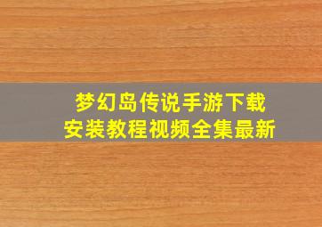 梦幻岛传说手游下载安装教程视频全集最新