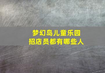 梦幻岛儿童乐园招店员都有哪些人