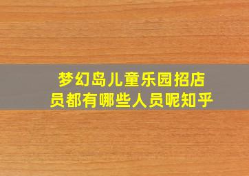 梦幻岛儿童乐园招店员都有哪些人员呢知乎