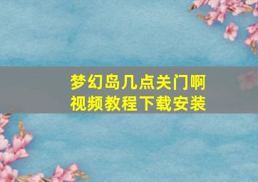 梦幻岛几点关门啊视频教程下载安装