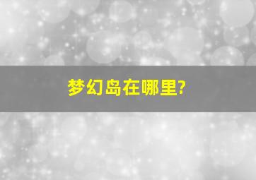 梦幻岛在哪里?