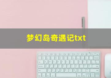 梦幻岛奇遇记txt