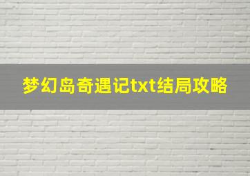 梦幻岛奇遇记txt结局攻略