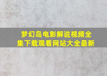 梦幻岛电影解说视频全集下载观看网站大全最新