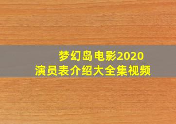 梦幻岛电影2020演员表介绍大全集视频