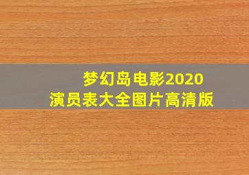 梦幻岛电影2020演员表大全图片高清版