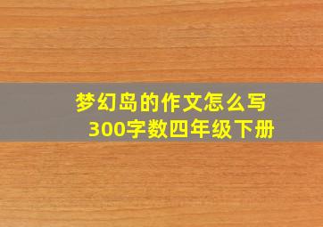 梦幻岛的作文怎么写300字数四年级下册