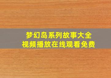 梦幻岛系列故事大全视频播放在线观看免费