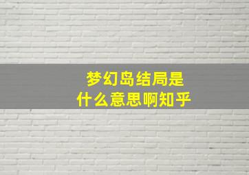 梦幻岛结局是什么意思啊知乎