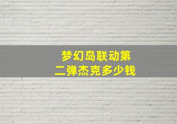 梦幻岛联动第二弹杰克多少钱