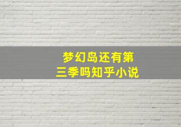 梦幻岛还有第三季吗知乎小说