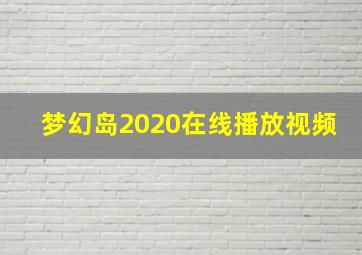 梦幻岛2020在线播放视频