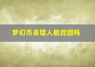 梦幻币丢错人能找回吗