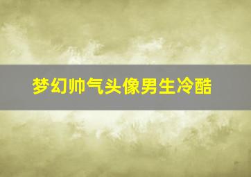 梦幻帅气头像男生冷酷